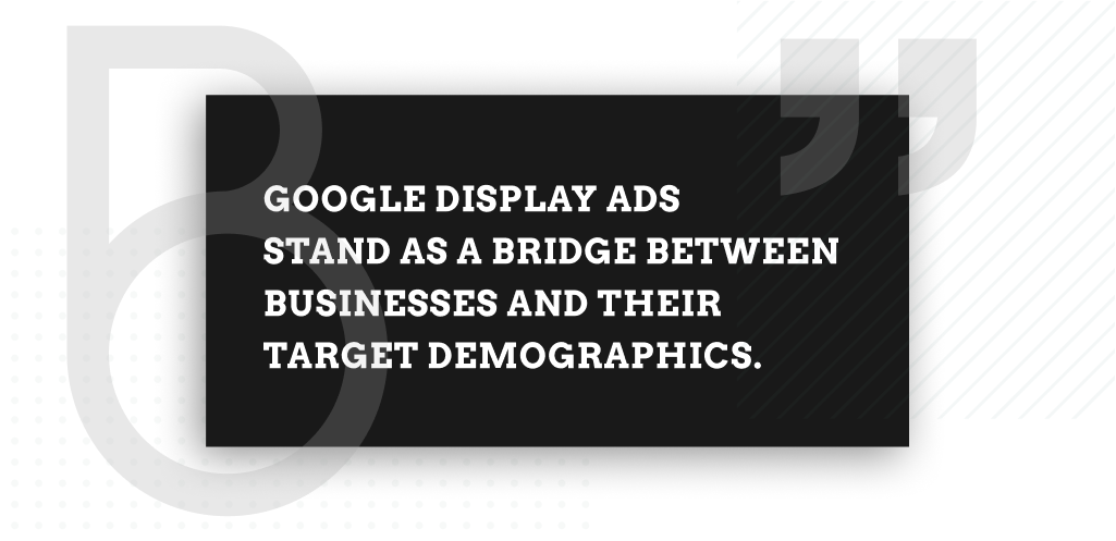 Google Display Ads stand as a bridge between businesses and their target demographics.